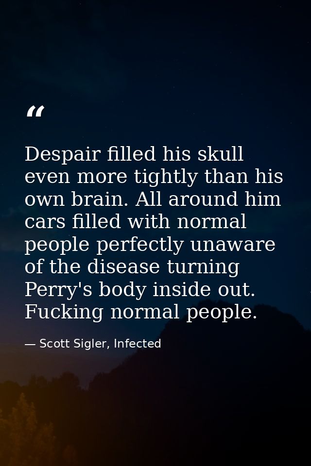 Despair filled his skull even more tightly than his own brain. All around him cars filled with normal people perfectly u — Scott Sigler, Infected