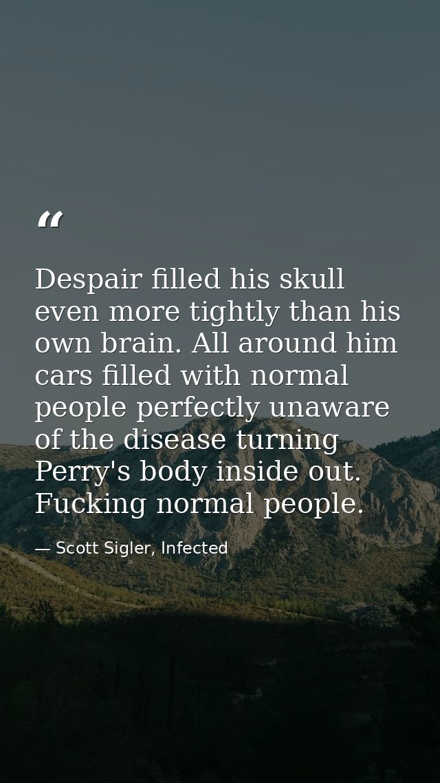 Despair filled his skull even more tightly than his own brain. All around him cars filled with normal people perfectly u — Scott Sigler, Infected