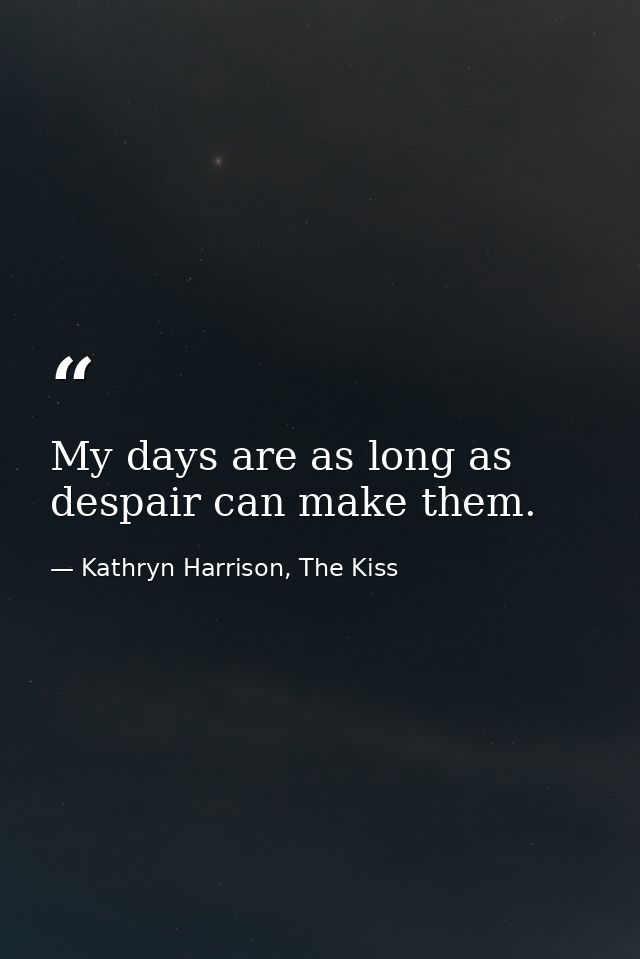 My days are as long as despair can make them. — Kathryn Harrison, The Kiss