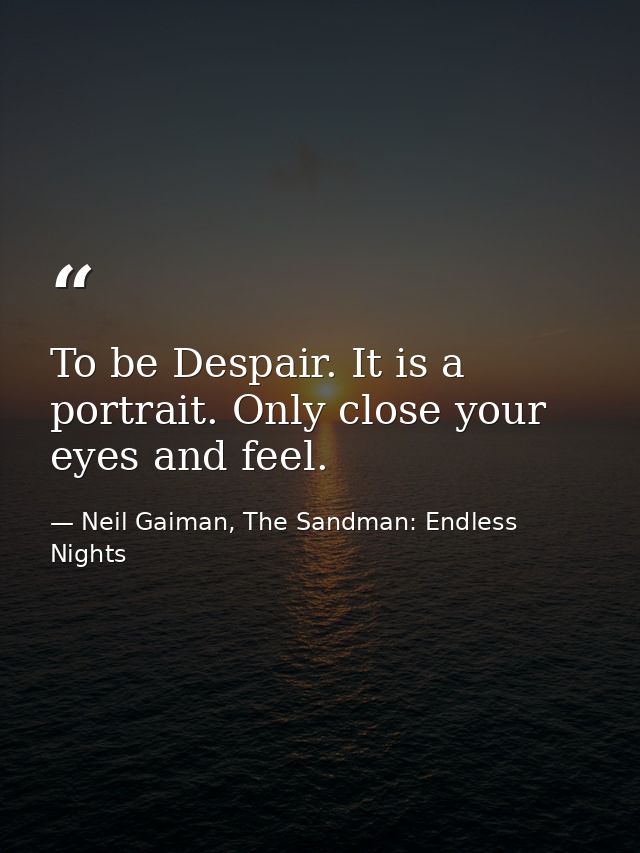 To be Despair. It is a portrait. Only close your eyes and feel. — Neil Gaiman, The Sandman: Endless Nights