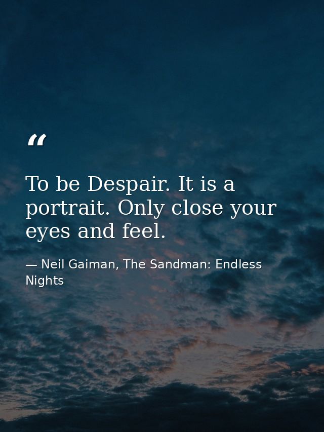 To be Despair. It is a portrait. Only close your eyes and feel. — Neil Gaiman, The Sandman: Endless Nights