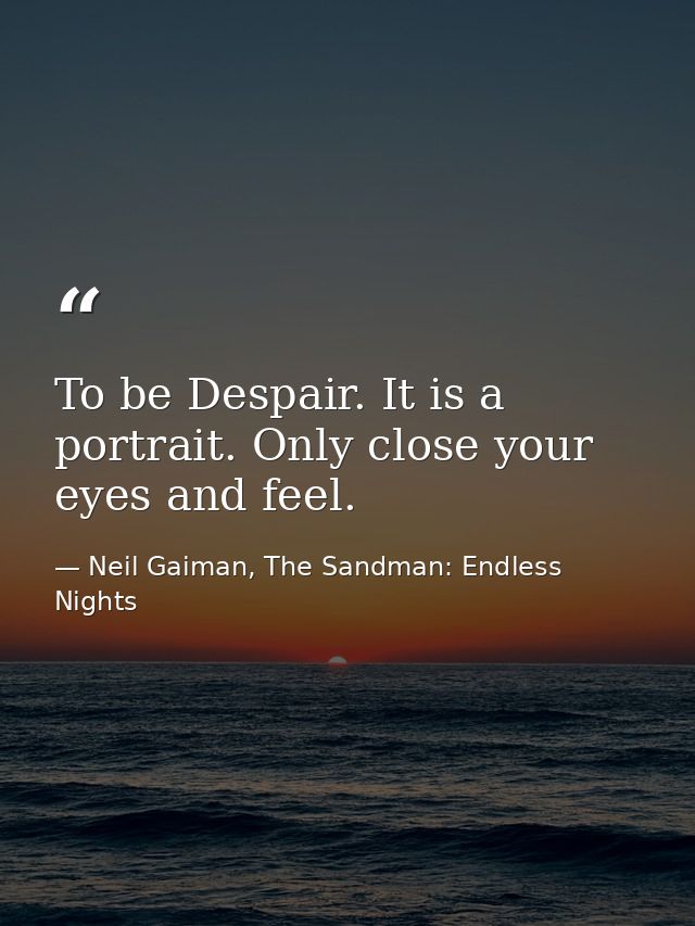To be Despair. It is a portrait. Only close your eyes and feel. — Neil Gaiman, The Sandman: Endless Nights