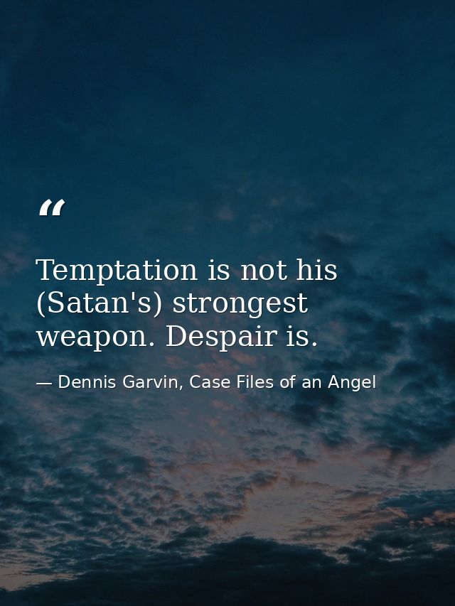 Temptation is not his (Satan's) strongest weapon. Despair is. — Dennis Garvin, Case Files of an Angel