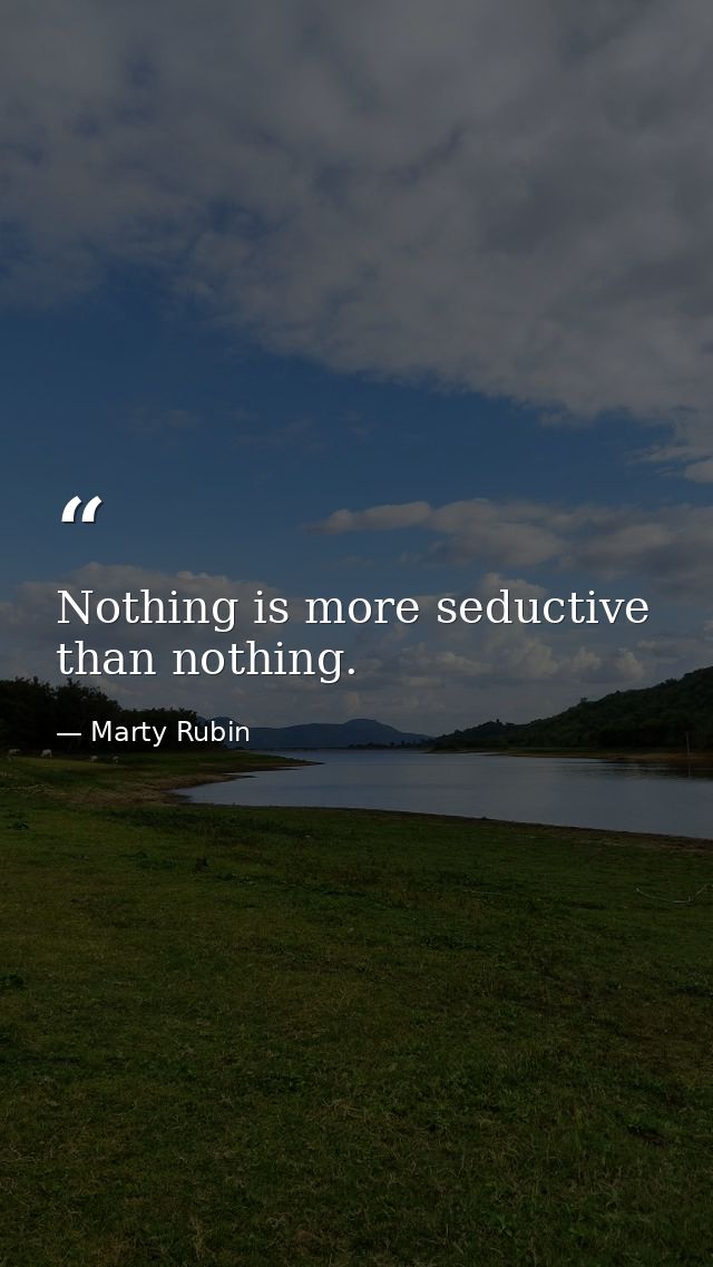 Nothing is more seductive than nothing. — Marty Rubin