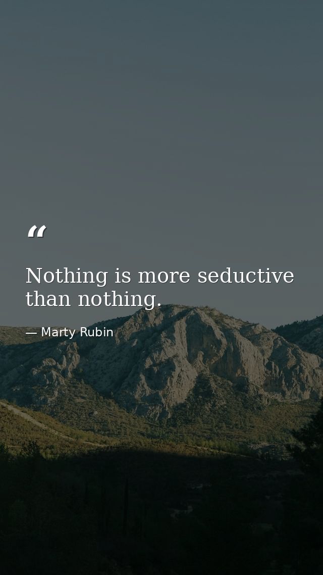 Nothing is more seductive than nothing. — Marty Rubin