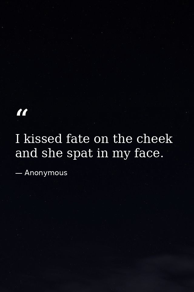I kissed fate on the cheek and she spat in my face. — Anonymous