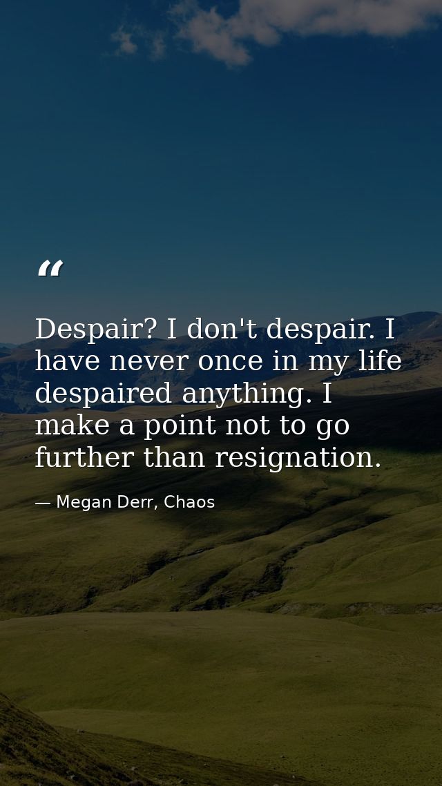 Despair? I don't despair. I have never once in my life despaired anything. I make a point not to go further than resigna — Megan Derr, Chaos