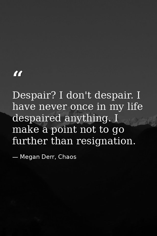 Despair? I don't despair. I have never once in my life despaired anything. I make a point not to go further than resigna — Megan Derr, Chaos