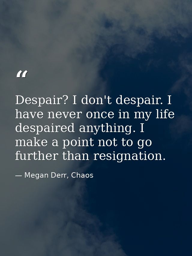 Despair? I don't despair. I have never once in my life despaired anything. I make a point not to go further than resigna — Megan Derr, Chaos