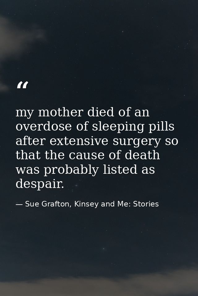 my mother died of an overdose of sleeping pills after extensive surgery so that the cause of death was probably listed a — Sue Grafton, Kinsey and Me: Stories