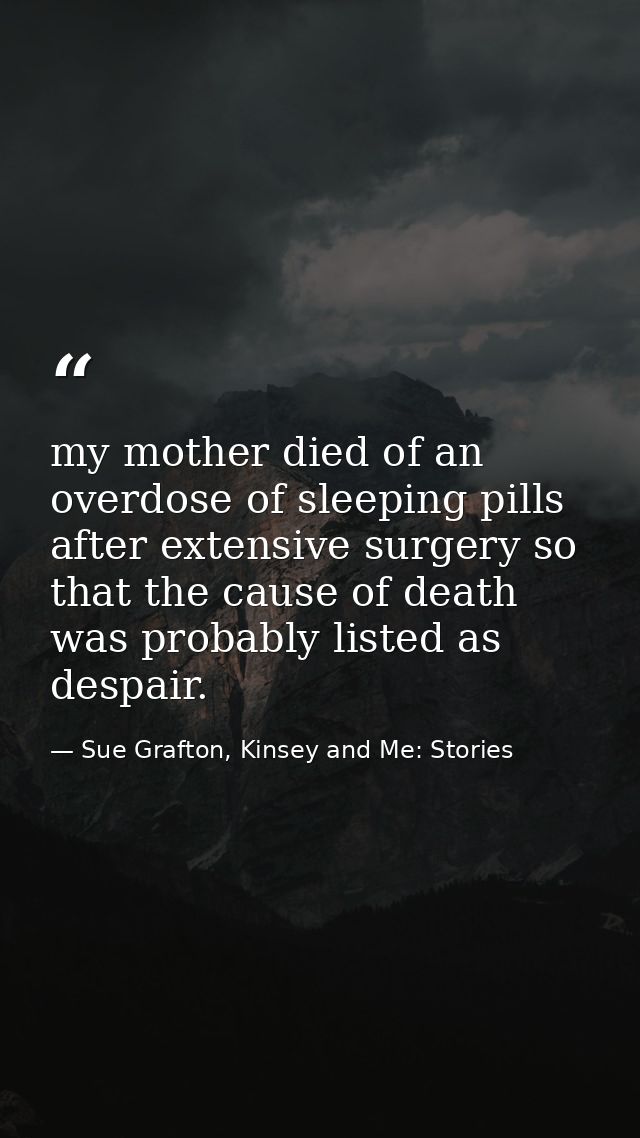 my mother died of an overdose of sleeping pills after extensive surgery so that the cause of death was probably listed a — Sue Grafton, Kinsey and Me: Stories