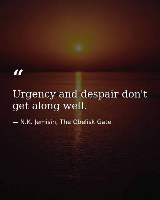 Urgency and despair don't get along well. — N.K. Jemisin, The Obelisk Gate