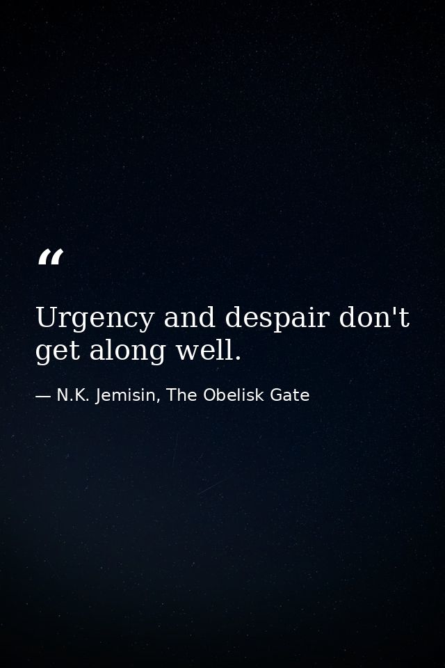 Urgency and despair don't get along well. — N.K. Jemisin, The Obelisk Gate
