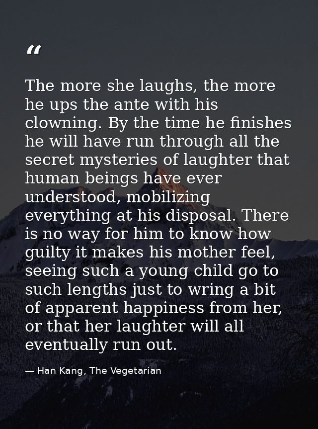 The more she laughs, the more he ups the ante with his clowning. By the time he finishes he will have run through all th — Han Kang, The Vegetarian