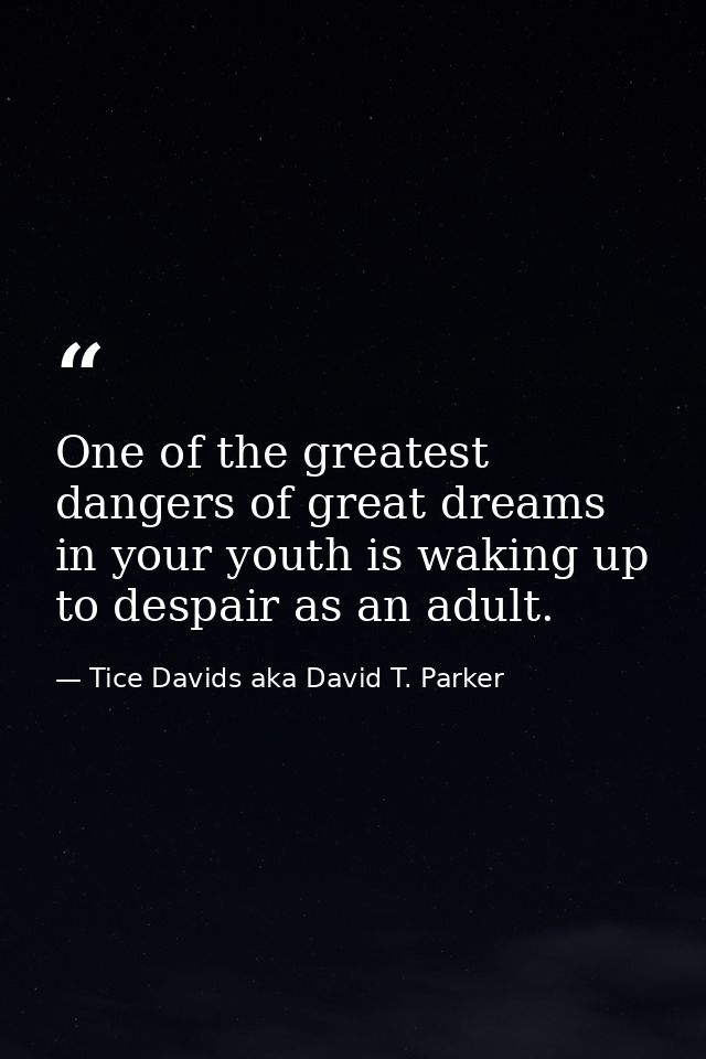 One of the greatest dangers of great dreams in your youth is waking up to despair as an adult. — Tice Davids aka David T. Parker