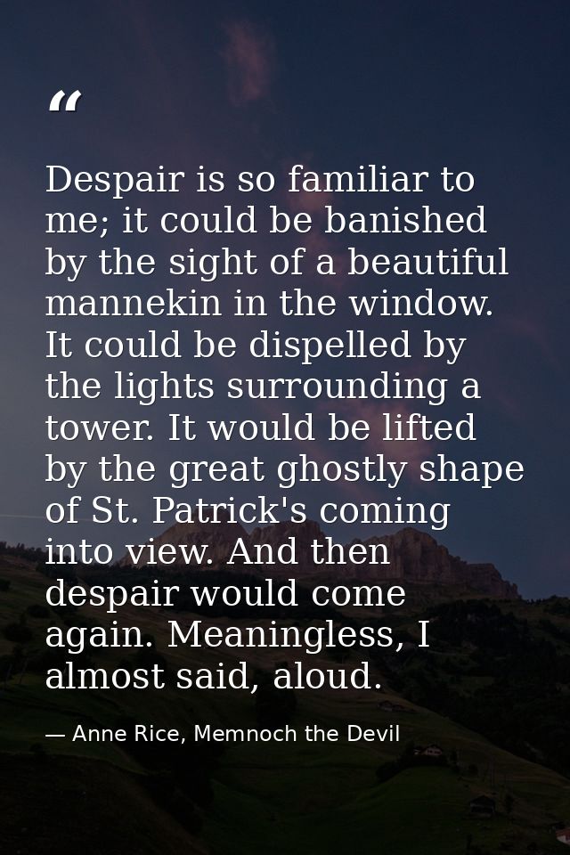Despair is so familiar to me; it could be banished by the sight of a beautiful mannekin in the window. It could be dispe — Anne Rice, Memnoch the Devil