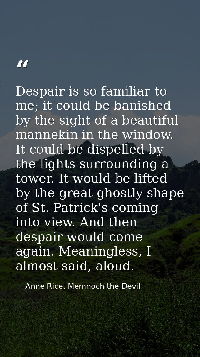 Despair is so familiar to me; it could be banished by the sight of a beautiful mannekin in the window. It could be dispe — Anne Rice, Memnoch the Devil