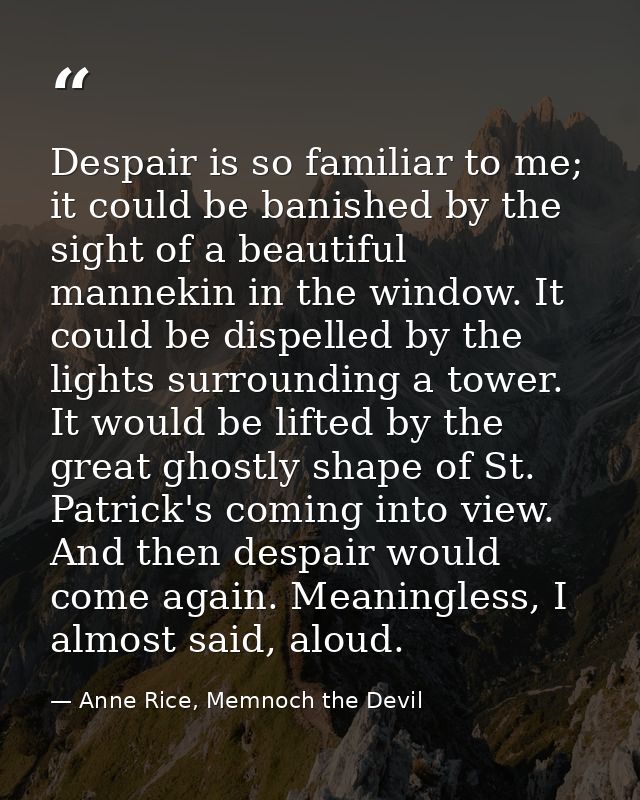 Despair is so familiar to me; it could be banished by the sight of a beautiful mannekin in the window. It could be dispe — Anne Rice, Memnoch the Devil