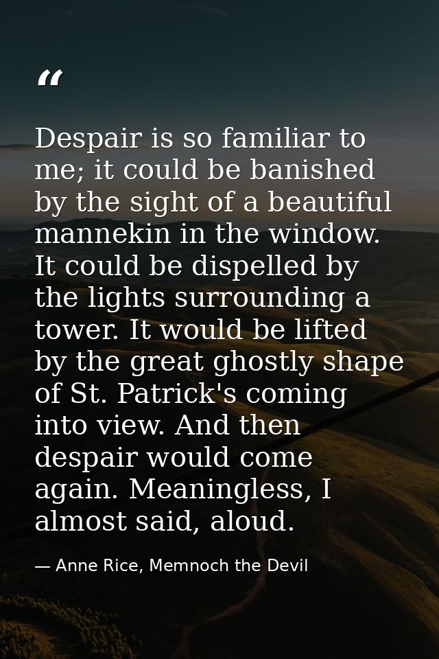 Despair is so familiar to me; it could be banished by the sight of a beautiful mannekin in the window. It could be dispe — Anne Rice, Memnoch the Devil