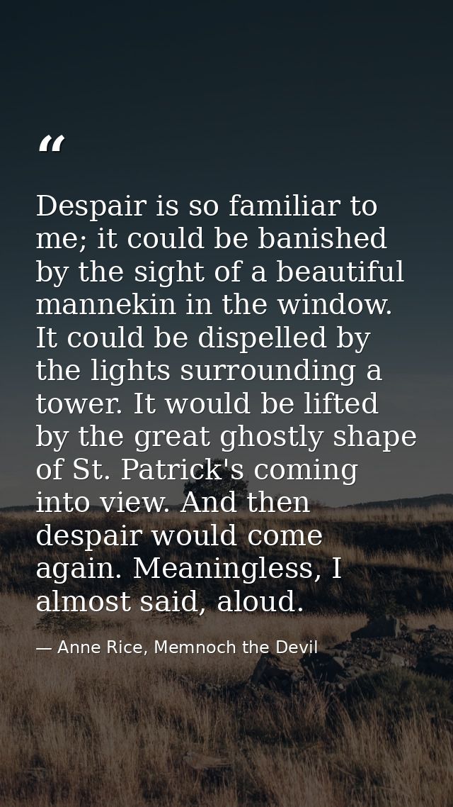 Despair is so familiar to me; it could be banished by the sight of a beautiful mannekin in the window. It could be dispe — Anne Rice, Memnoch the Devil