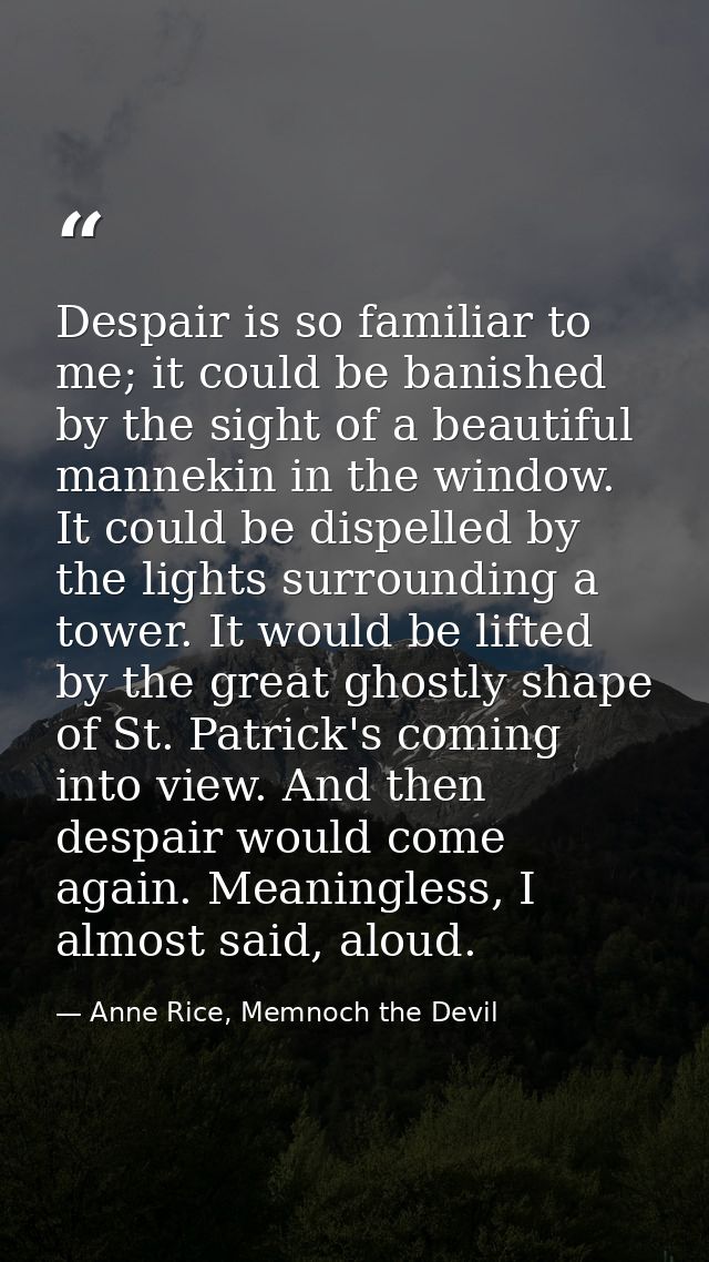 Despair is so familiar to me; it could be banished by the sight of a beautiful mannekin in the window. It could be dispe — Anne Rice, Memnoch the Devil