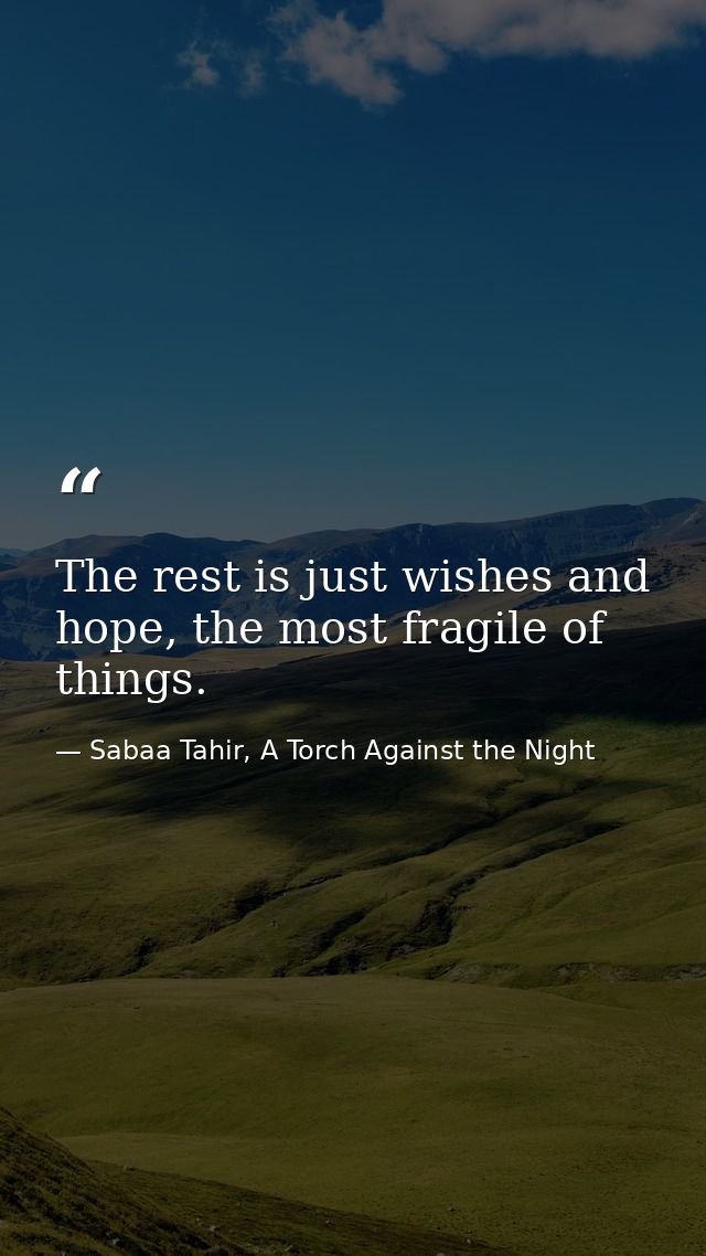 The rest is just wishes and hope, the most fragile of things. — Sabaa Tahir, A Torch Against the Night