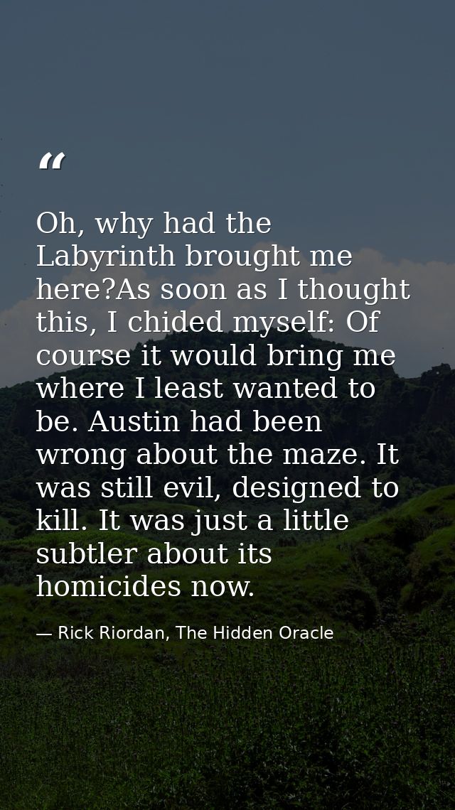 Oh, why had the Labyrinth brought me here?As soon as I thought this, I chided myself: Of course it would bring me where  — Rick Riordan, The Hidden Oracle