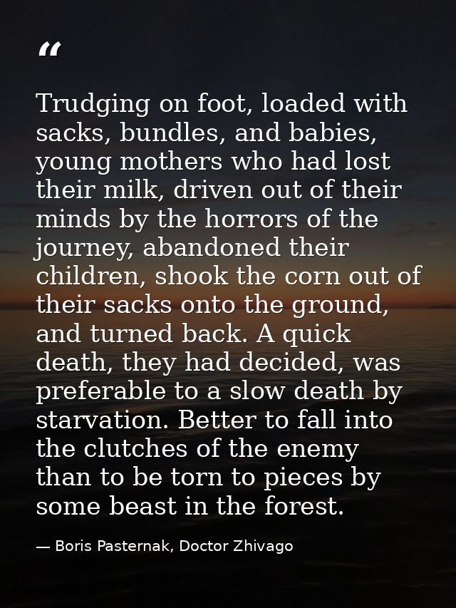 Trudging on foot, loaded with sacks, bundles, and babies, young mothers who had lost their milk, driven out of their min — Boris Pasternak, Doctor Zhivago