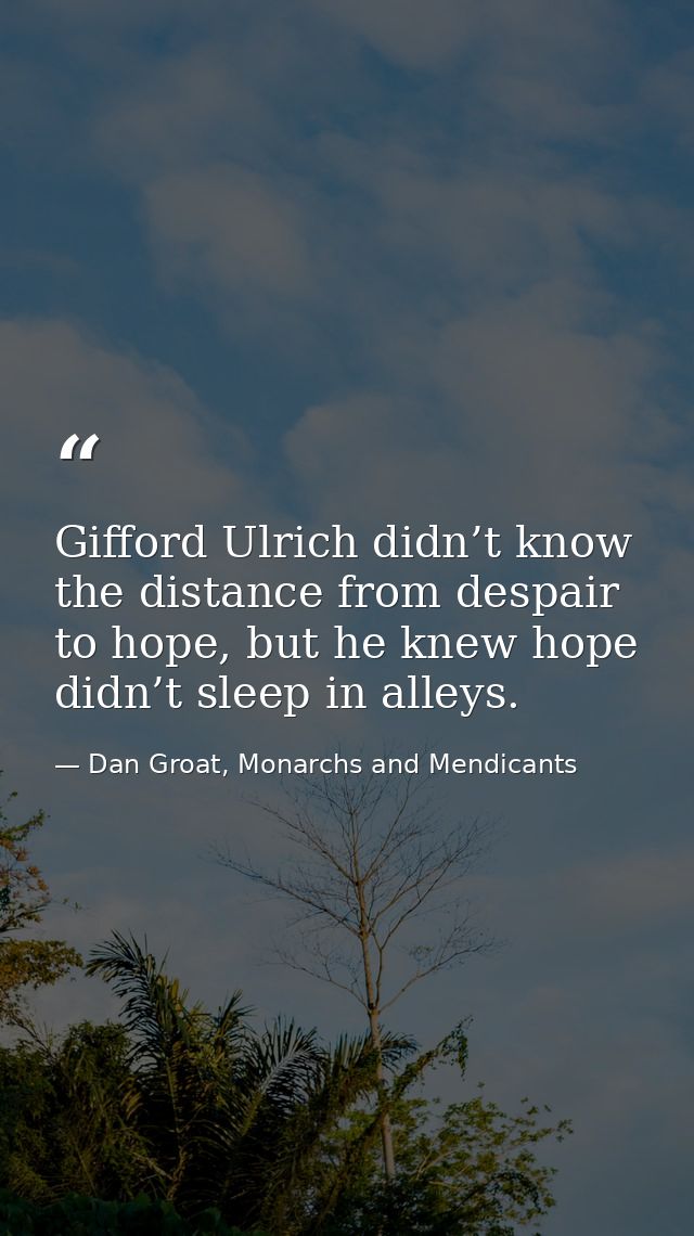 Gifford Ulrich didn’t know the distance from despair to hope, but he knew hope didn’t sleep in alleys. — Dan Groat, Monarchs and Mendicants