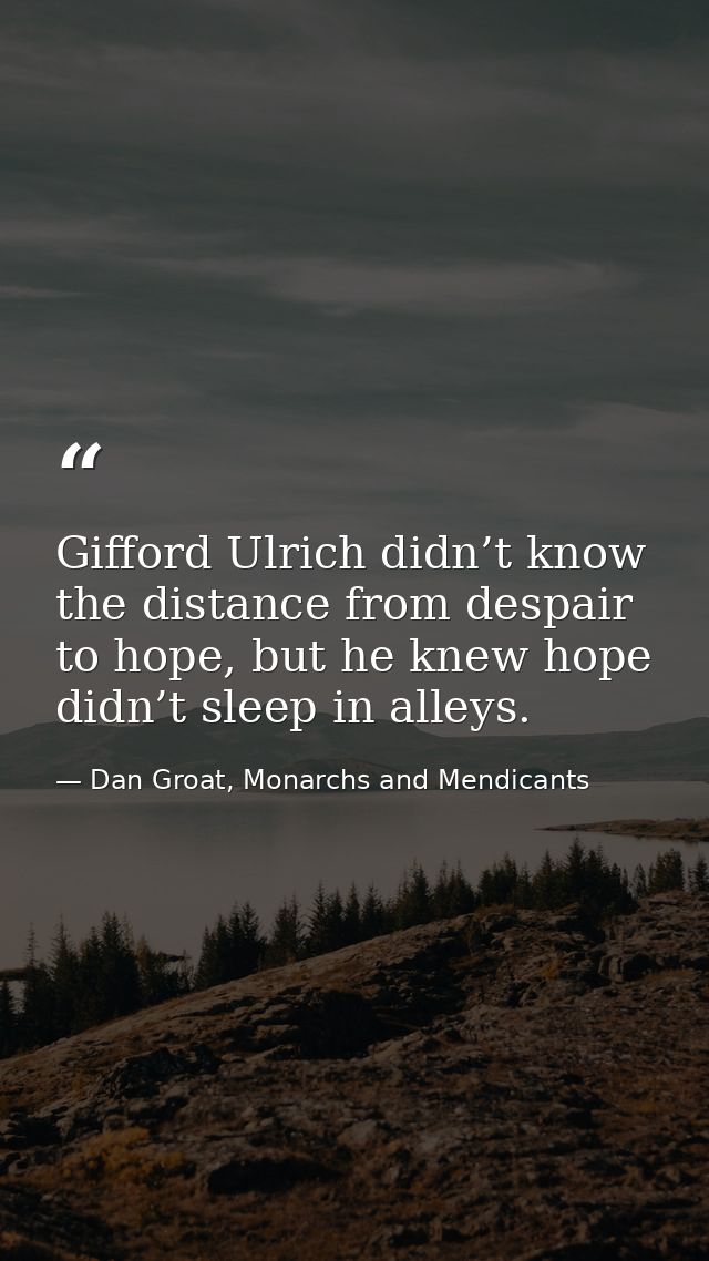 Gifford Ulrich didn’t know the distance from despair to hope, but he knew hope didn’t sleep in alleys. — Dan Groat, Monarchs and Mendicants