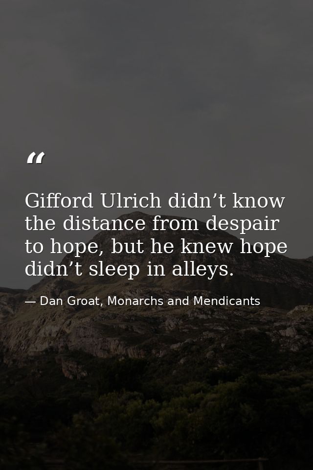 Gifford Ulrich didn’t know the distance from despair to hope, but he knew hope didn’t sleep in alleys. — Dan Groat, Monarchs and Mendicants