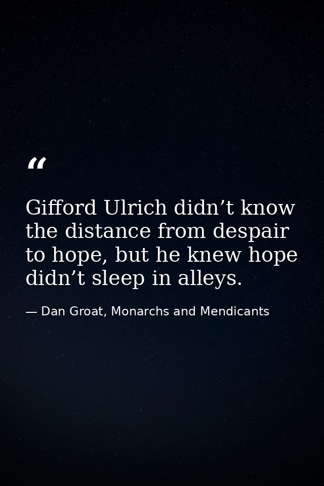 Gifford Ulrich didn’t know the distance from despair to hope, but he knew hope didn’t sleep in alleys. — Dan Groat, Monarchs and Mendicants