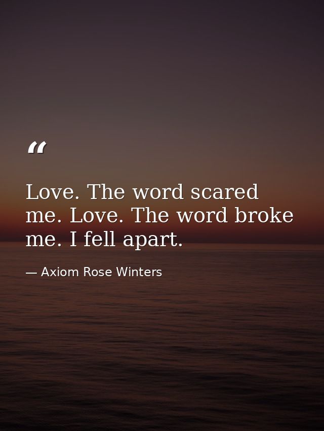 Love. The word scared me. Love. The word broke me. I fell apart. — Axiom Rose Winters