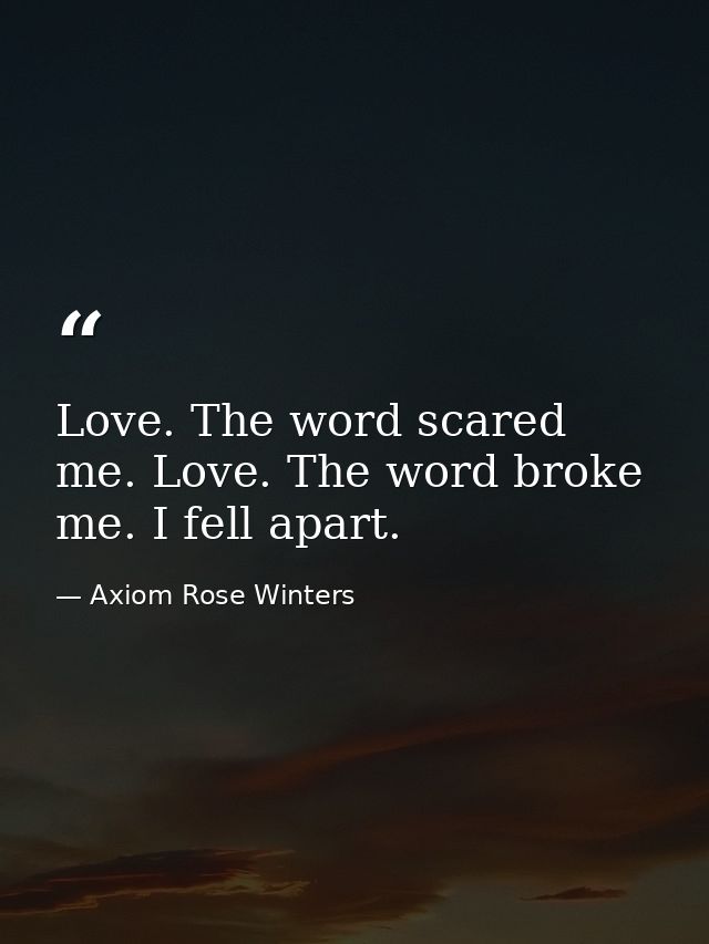 Love. The word scared me. Love. The word broke me. I fell apart. — Axiom Rose Winters