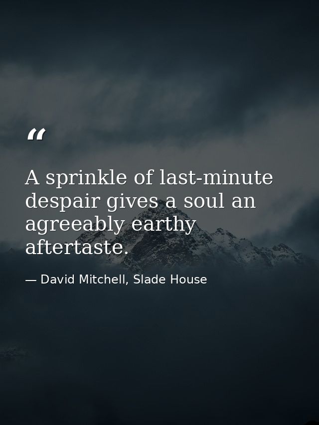 A sprinkle of last-minute despair gives a soul an agreeably earthy aftertaste. — David Mitchell, Slade House