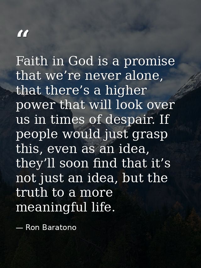 Faith in God is a promise that we’re never alone, that there’s a higher power that will look over us in times of despair — Ron Baratono