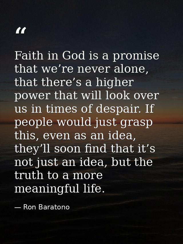 Faith in God is a promise that we’re never alone, that there’s a higher power that will look over us in times of despair — Ron Baratono