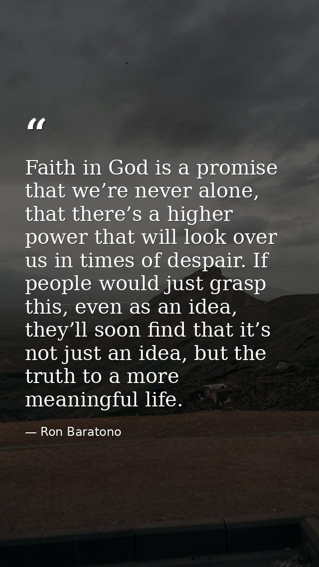 Faith in God is a promise that we’re never alone, that there’s a higher power that will look over us in times of despair — Ron Baratono