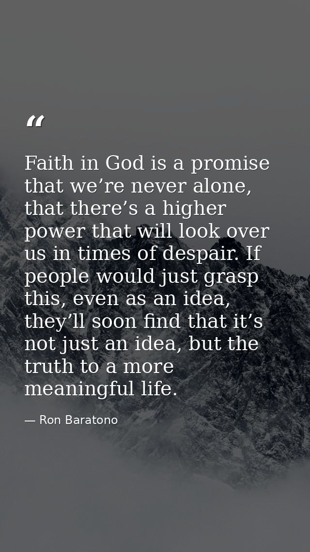 Faith in God is a promise that we’re never alone, that there’s a higher power that will look over us in times of despair — Ron Baratono