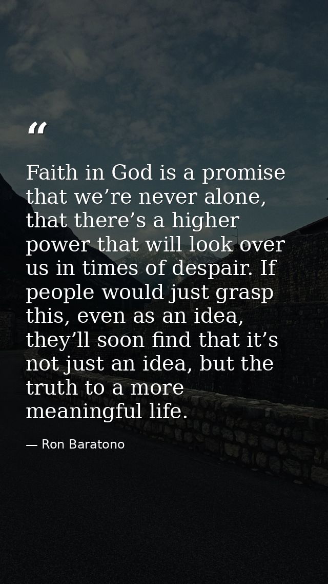 Faith in God is a promise that we’re never alone, that there’s a higher power that will look over us in times of despair — Ron Baratono