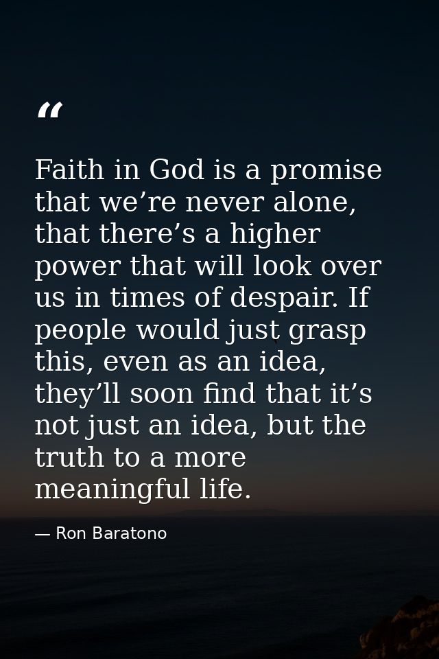 Faith in God is a promise that we’re never alone, that there’s a higher power that will look over us in times of despair — Ron Baratono