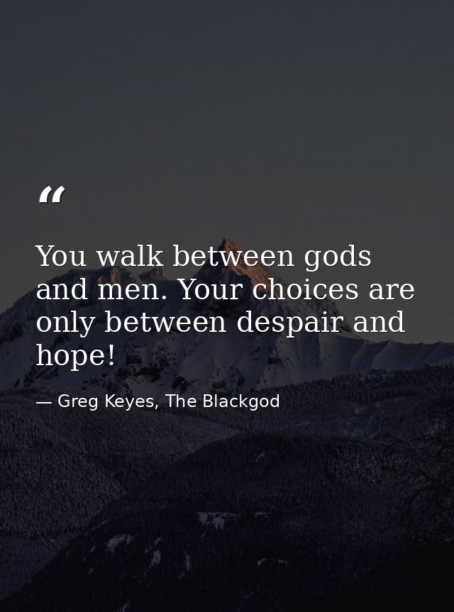 You walk between gods and men. Your choices are only between despair and hope! — Greg Keyes, The Blackgod