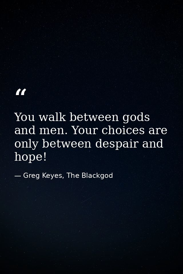 You walk between gods and men. Your choices are only between despair and hope! — Greg Keyes, The Blackgod