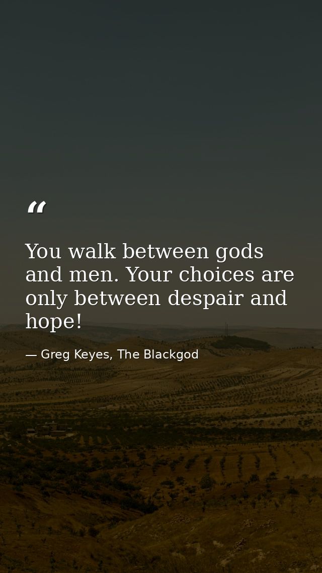 You walk between gods and men. Your choices are only between despair and hope! — Greg Keyes, The Blackgod