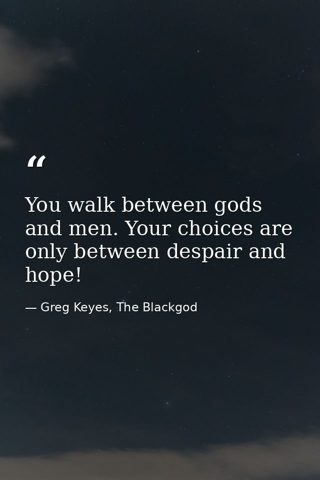 You walk between gods and men. Your choices are only between despair and hope! — Greg Keyes, The Blackgod