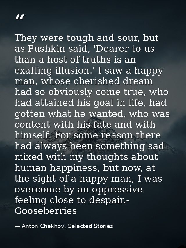 They were tough and sour, but as Pushkin said, 'Dearer to us than a host of truths is an exalting illusion.' I saw a hap — Anton Chekhov, Selected Stories
