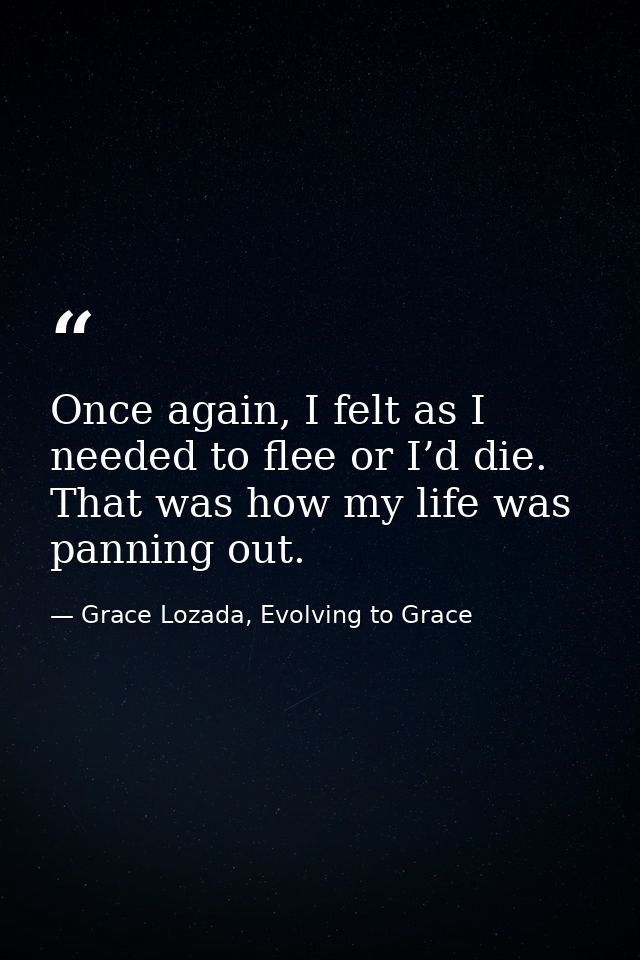 Once again, I felt as I needed to flee or I’d die. That was how my life was panning out. — Grace Lozada, Evolving to Grace