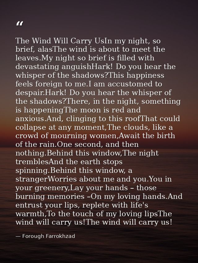 The Wind Will Carry UsIn my night, so brief, alasThe wind is about to meet the leaves.My night so brief is filled with d — Forough Farrokhzad