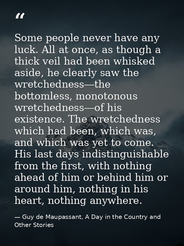Some people never have any luck. All at once, as though a thick veil had been whisked aside, he clearly saw the wretched — Guy de Maupassant, A Day in the Country and Other Stories