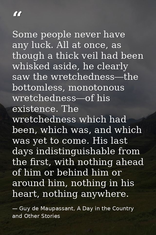 Some people never have any luck. All at once, as though a thick veil had been whisked aside, he clearly saw the wretched — Guy de Maupassant, A Day in the Country and Other Stories